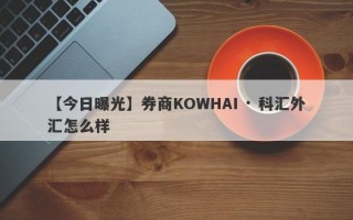 【今日曝光】券商KOWHAI · 科汇外汇怎么样
