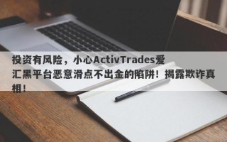 投资有风险，小心ActivTrades爱汇黑平台恶意滑点不出金的陷阱！揭露欺诈真相！