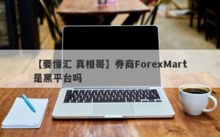 【要懂汇 真相哥】券商ForexMart是黑平台吗
