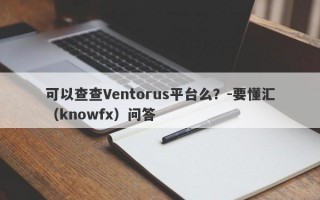 可以查查Ventorus平台么？-要懂汇（knowfx）问答