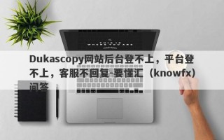 Dukascopy网站后台登不上，平台登不上，客服不回复-要懂汇（knowfx）问答