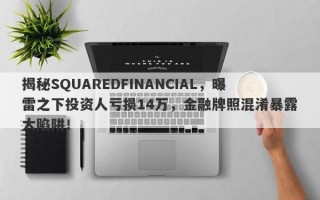 揭秘SQUAREDFINANCIAL，曝雷之下投资人亏损14万，金融牌照混淆暴露大陷阱！