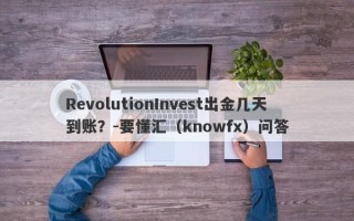 RevolutionInvest出金几天到账？-要懂汇（knowfx）问答