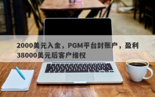 2000美元入金，PGM平台封账户，盈利38000美元后客户维权