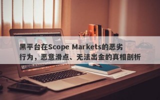 黑平台在Scope Markets的恶劣行为，恶意滑点、无法出金的真相剖析