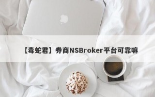 【毒蛇君】券商NSBroker平台可靠嘛
