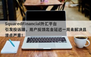 SquaredFinancial外汇平台引发投诉潮，用户反馈出金延迟一周未解决且滑点严重！