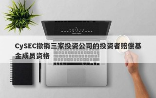 CySEC撤销三家投资公司的投资者赔偿基金成员资格