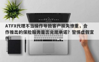 ATFX代理不当操作导致客户损失惨重，合作推出的保险服务是否兑现承诺？警惕虚假宣传！