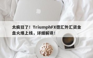 太疯狂了！TriumphFX德汇外汇资金盘火爆上线，详细解读！