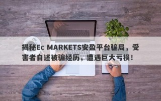 揭秘Ec MARKETS安盈平台骗局，受害者自述被骗经历，遭遇巨大亏损！