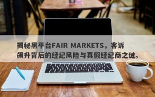 揭秘黑平台FAIR MARKETS，客诉飙升背后的经纪风险与真假经纪商之谜。