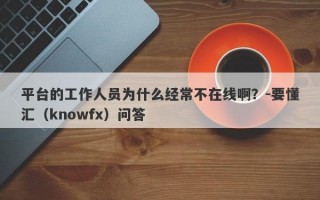 平台的工作人员为什么经常不在线啊？-要懂汇（knowfx）问答