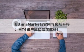 UltimaMarkets官网与实际不符：MT4账户风险深度解析！