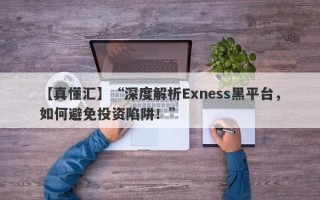 【真懂汇】“深度解析Exness黑平台，如何避免投资陷阱！”