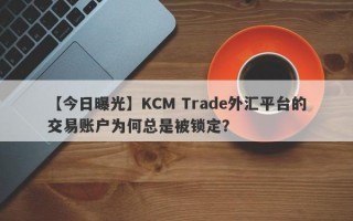 【今日曝光】KCM Trade外汇平台的交易账户为何总是被锁定？