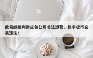 欧易继续利用皮包公司非法运营，数字货币交易违法！