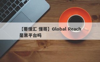 【要懂汇 懂哥】Global Reach是黑平台吗
