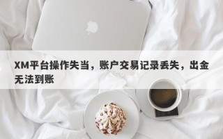 XM平台操作失当，账户交易记录丢失，出金无法到账