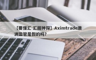 【要懂汇 汇圈神探】Aximtrade澳洲监管是假的吗？
