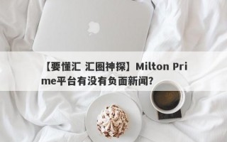 【要懂汇 汇圈神探】Milton Prime平台有没有负面新闻？
