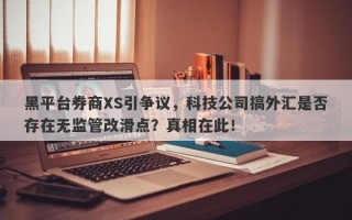 黑平台券商XS引争议，科技公司搞外汇是否存在无监管改滑点？真相在此！