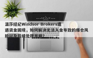 温莎经纪Windsor Brokers遭遇资金困境，如何解决无法入金导致的爆仓风险以及后续处理策略？