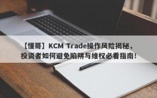 【懂哥】KCM Trade操作风险揭秘，投资者如何避免陷阱与维权必看指南！