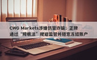 CWG Markets涉嫌仿冒诈骗：正牌通过“障眼法”规避监管并随意冻结账户