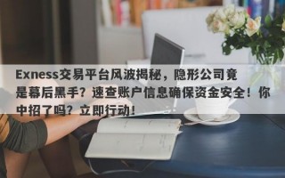 Exness交易平台风波揭秘，隐形公司竟是幕后黑手？速查账户信息确保资金安全！你中招了吗？立即行动！