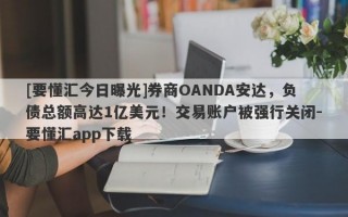 [要懂汇今日曝光]券商OANDA安达，负债总额高达1亿美元！交易账户被强行关闭-要懂汇app下载