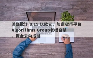 涉嫌欺诈 8.15 亿欧元，加密货币平台Algorithms Group老板自杀，资金去向成谜