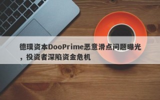 德璞资本DooPrime恶意滑点问题曝光，投资者深陷资金危机