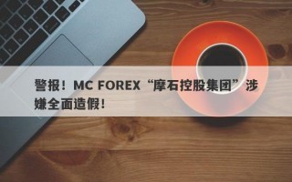 警报！MC FOREX“摩石控股集团”涉嫌全面造假！