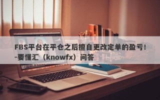 FBS平台在平仓之后擅自更改定单的盈亏！-要懂汇（knowfx）问答