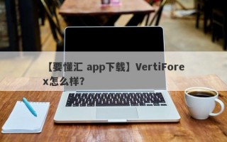 【要懂汇 app下载】VertiForex怎么样？
