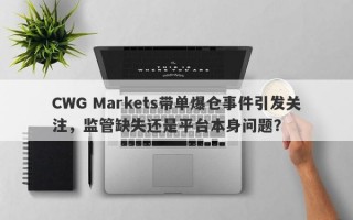 CWG Markets带单爆仓事件引发关注，监管缺失还是平台本身问题？