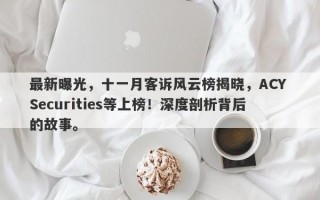 最新曝光，十一月客诉风云榜揭晓，ACY Securities等上榜！深度剖析背后的故事。