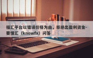 福汇平台以错误价格为由，拒绝出盈利资金-要懂汇（knowfx）问答