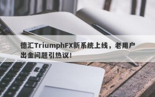 德汇TriumphFX新系统上线，老用户出金问题引热议！