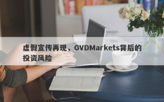 虚假宣传再现，GVDMarkets背后的投资风险