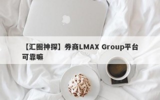 【汇圈神探】券商LMAX Group平台可靠嘛
