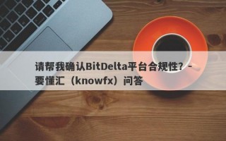 请帮我确认BitDelta平台合规性？-要懂汇（knowfx）问答