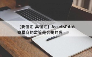 【要懂汇 真懂汇】AssetsPilot交易商的监管是合规的吗
