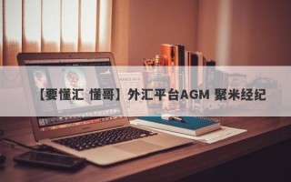 【要懂汇 懂哥】外汇平台AGM 聚米经纪
