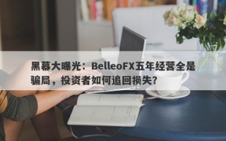 黑幕大曝光：BelleoFX五年经营全是骗局，投资者如何追回损失？