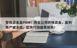 警惕资金盘PGM！同名公司转移资金，盈利账户被冻结，赶快行动避免损失！