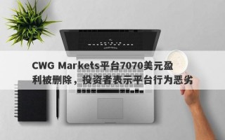 CWG Markets平台7070美元盈利被删除，投资者表示平台行为恶劣