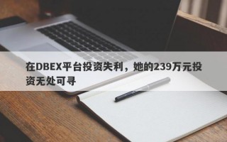 在DBEX平台投资失利，她的239万元投资无处可寻