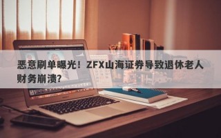 恶意刷单曝光！ZFX山海证券导致退休老人财务崩溃？